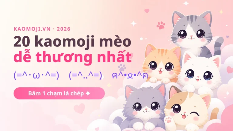 20 kaomoji mèo dễ thương nhất 2026 (và cách dùng đúng lúc)